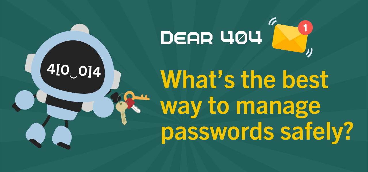 Dear 404: What's the best way to manage passwords safely?